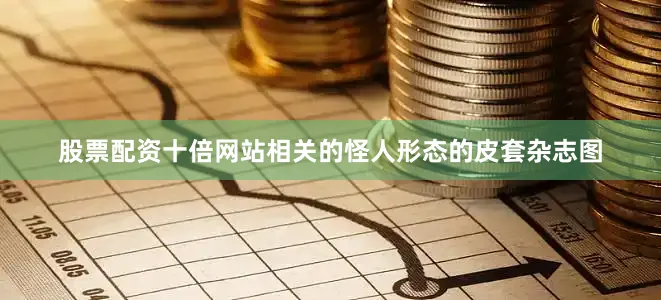 股票配资十倍网站相关的怪人形态的皮套杂志图