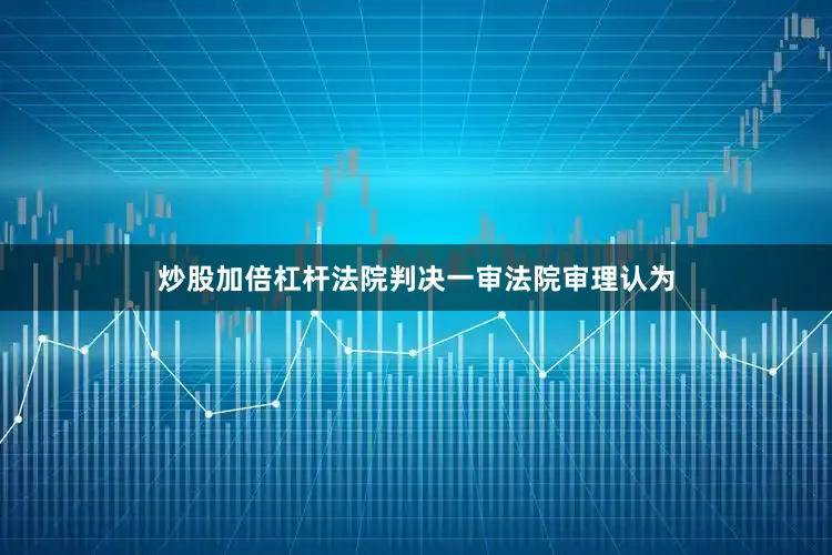 炒股加倍杠杆　　法院判决　　一审　　法院审理认为
