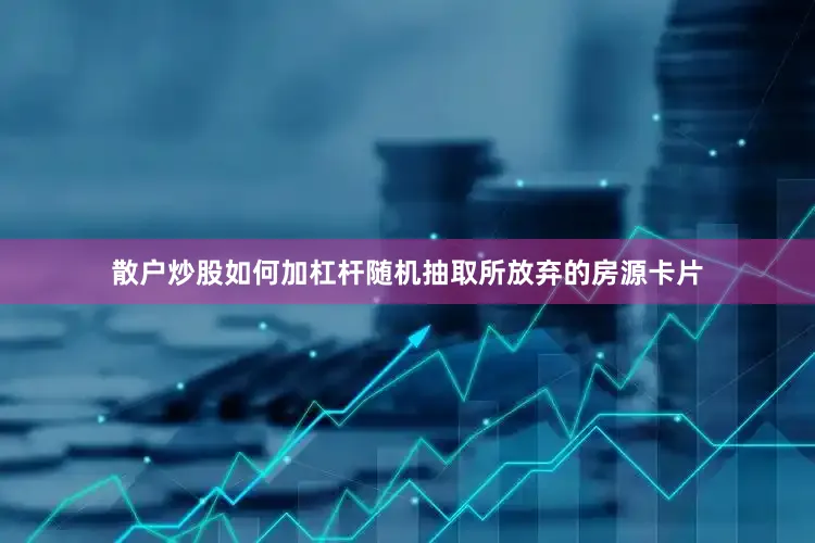 散户炒股如何加杠杆随机抽取所放弃的房源卡片