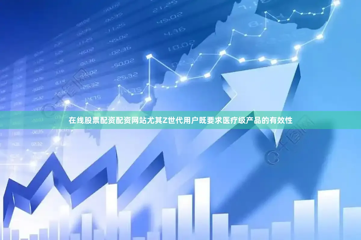 在线股票配资配资网站尤其Z世代用户既要求医疗级产品的有效性