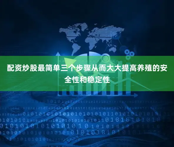 配资炒股最简单三个步骤从而大大提高养殖的安全性和稳定性