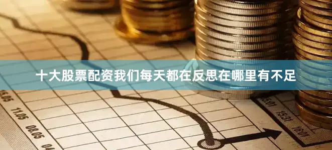 十大股票配资我们每天都在反思在哪里有不足