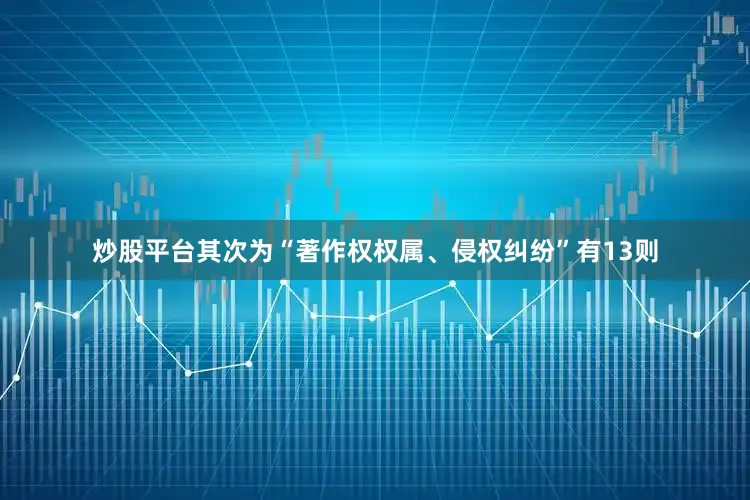 炒股平台其次为“著作权权属、侵权纠纷”有13则