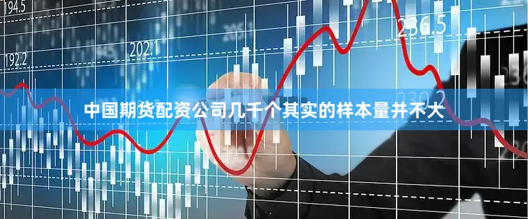 中国期货配资公司几千个其实的样本量并不大