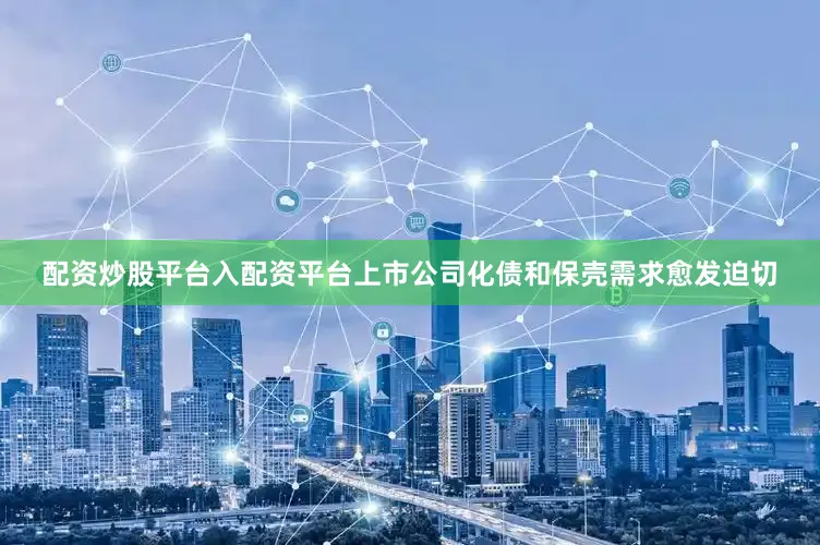 配资炒股平台入配资平台上市公司化债和保壳需求愈发迫切