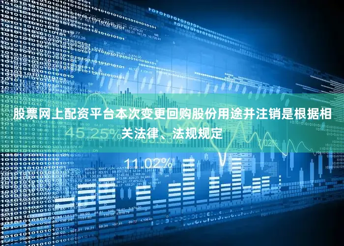 股票网上配资平台本次变更回购股份用途并注销是根据相关法律、法规规定