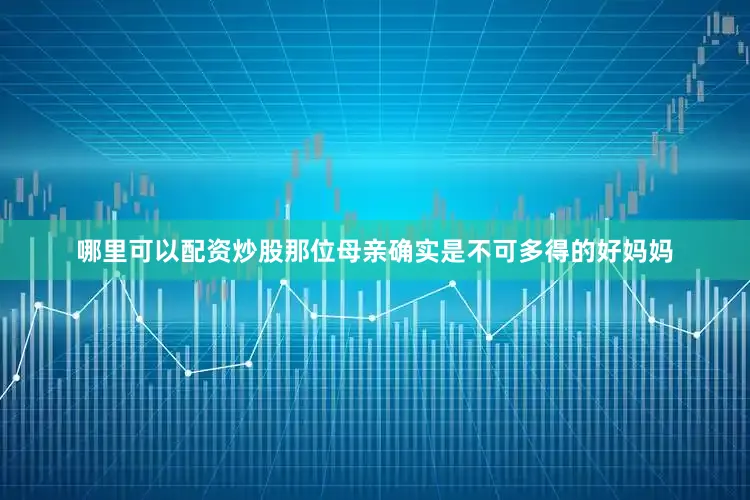 哪里可以配资炒股那位母亲确实是不可多得的好妈妈