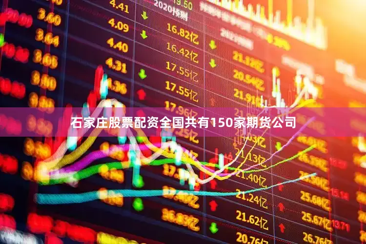 石家庄股票配资全国共有150家期货公司