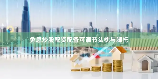 免息炒股配资配备可调节头枕与脚托