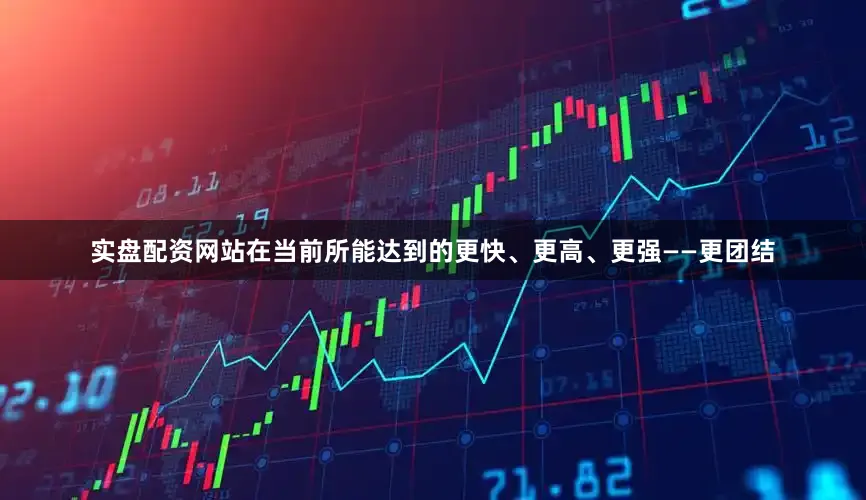实盘配资网站在当前所能达到的更快、更高、更强——更团结