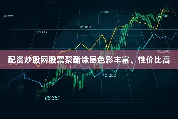 配资炒股网股票聚酯涂层色彩丰富、性价比高