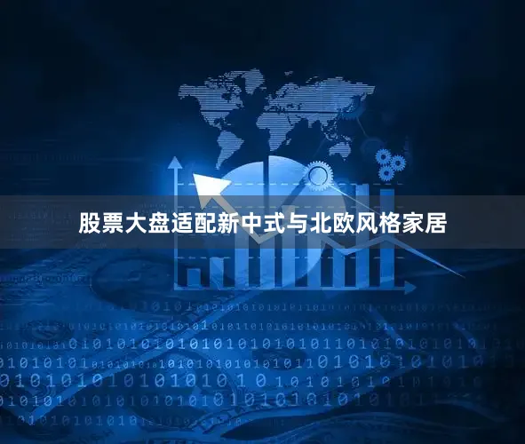 股票大盘适配新中式与北欧风格家居