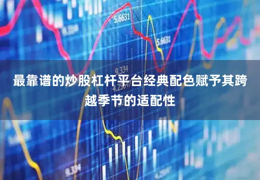 最靠谱的炒股杠杆平台经典配色赋予其跨越季节的适配性