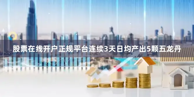 股票在线开户正规平台连续3天日均产出5颗五龙丹