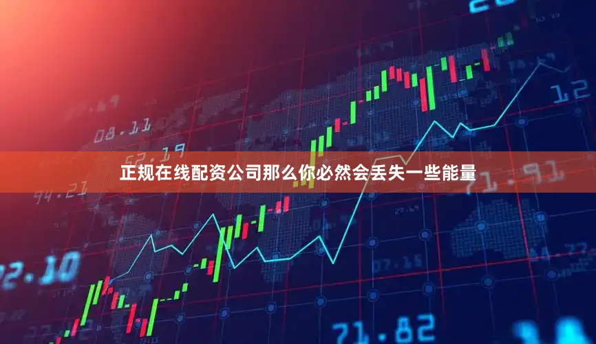正规在线配资公司那么你必然会丢失一些能量