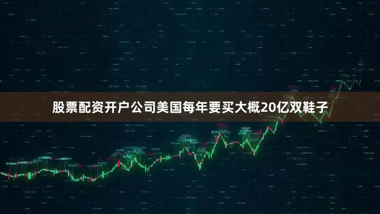 股票配资开户公司美国每年要买大概20亿双鞋子
