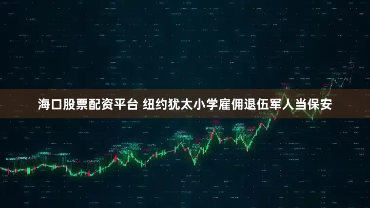 海口股票配资平台 纽约犹太小学雇佣退伍军人当保安