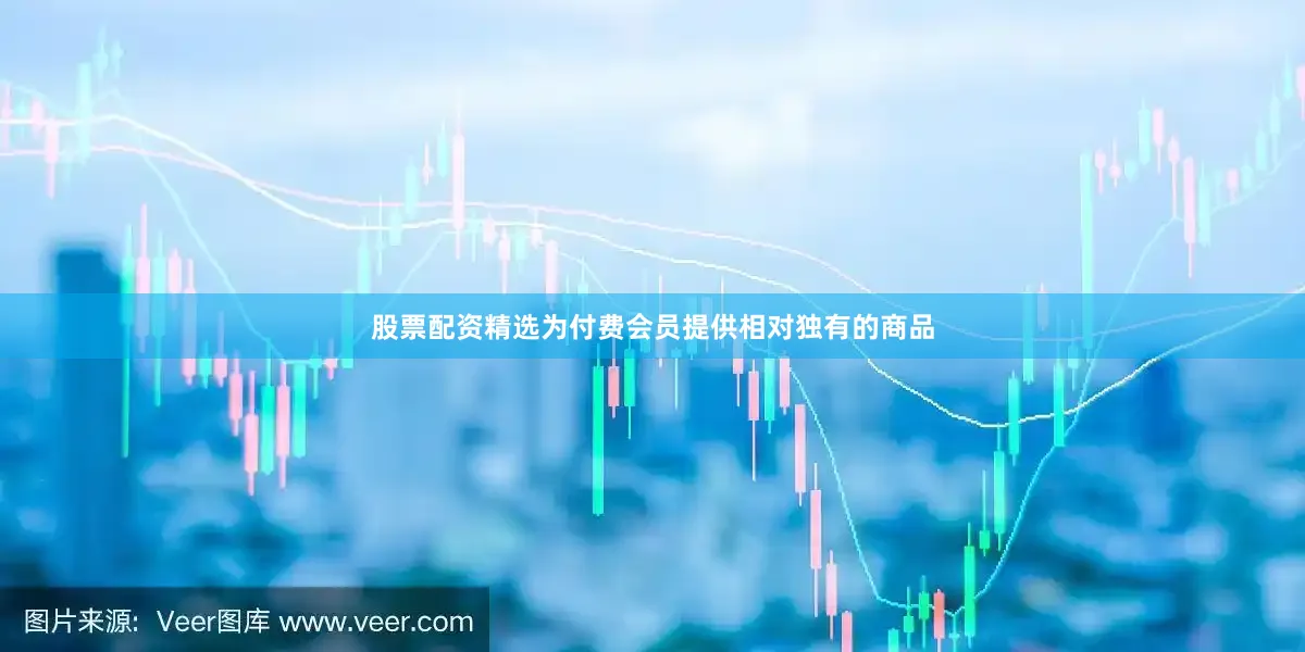 股票配资精选为付费会员提供相对独有的商品