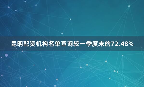 昆明配资机构名单查询较一季度末的72.48%