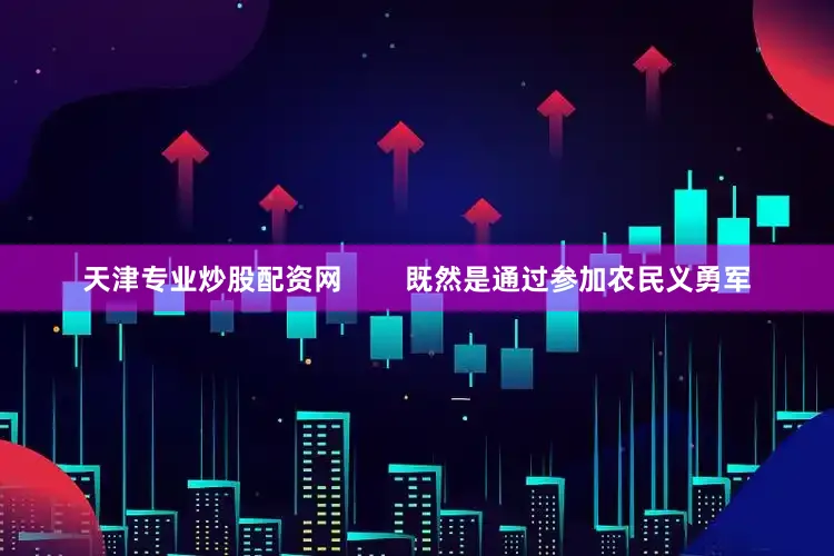 天津专业炒股配资网        既然是通过参加农民义勇军