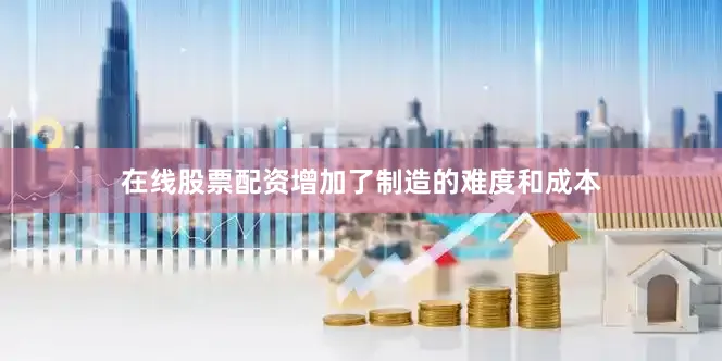 在线股票配资增加了制造的难度和成本