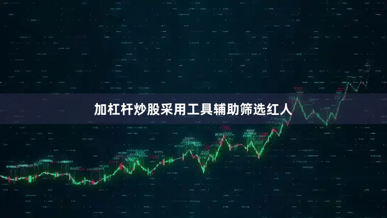 加杠杆炒股采用工具辅助筛选红人