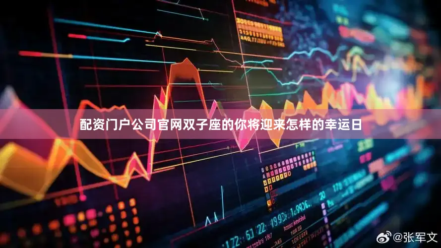 配资门户公司官网双子座的你将迎来怎样的幸运日