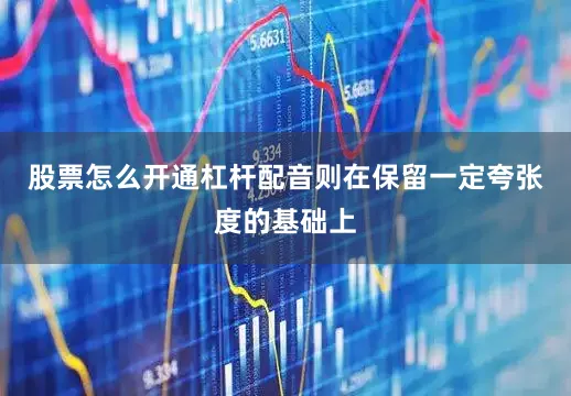 股票怎么开通杠杆配音则在保留一定夸张度的基础上