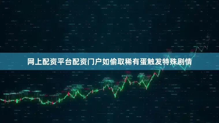 网上配资平台配资门户如偷取稀有蛋触发特殊剧情