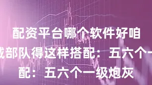 配资平台哪个软件好咱们的守城部队得这样搭配：五六个一级炮灰