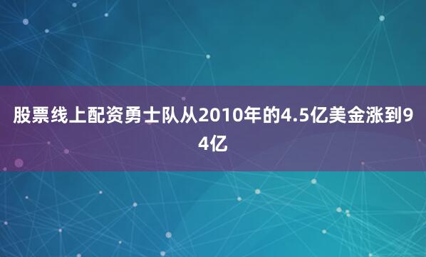 股票线上配资勇士队从2010年的4.5亿美金涨到94亿