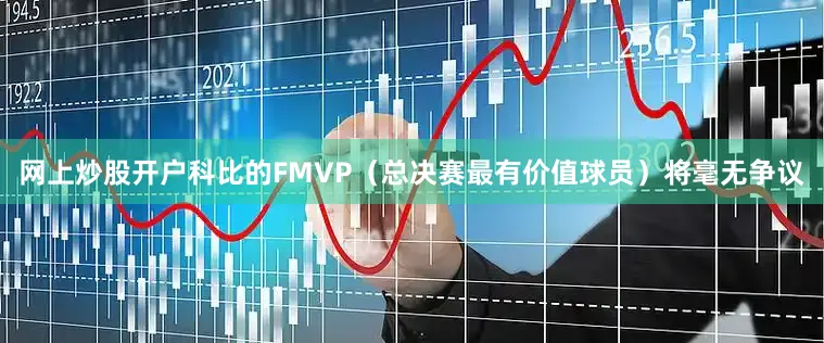 网上炒股开户科比的FMVP（总决赛最有价值球员）将毫无争议