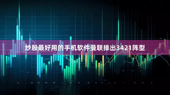 炒股最好用的手机软件曼联排出3421阵型