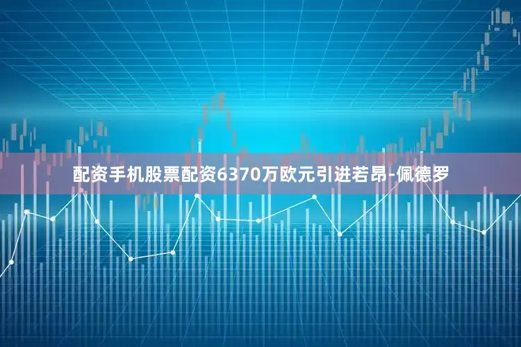 配资手机股票配资6370万欧元引进若昂-佩德罗