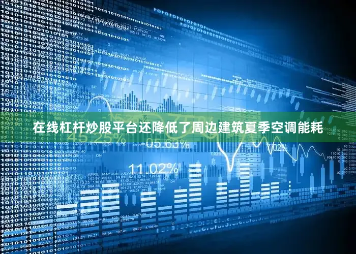 在线杠杆炒股平台还降低了周边建筑夏季空调能耗