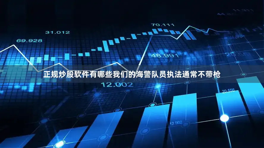 正规炒股软件有哪些我们的海警队员执法通常不带枪